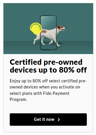 Save up to 80% on select certified pre-owned devices when you activate qualifying plans through the Fido Payments Program.