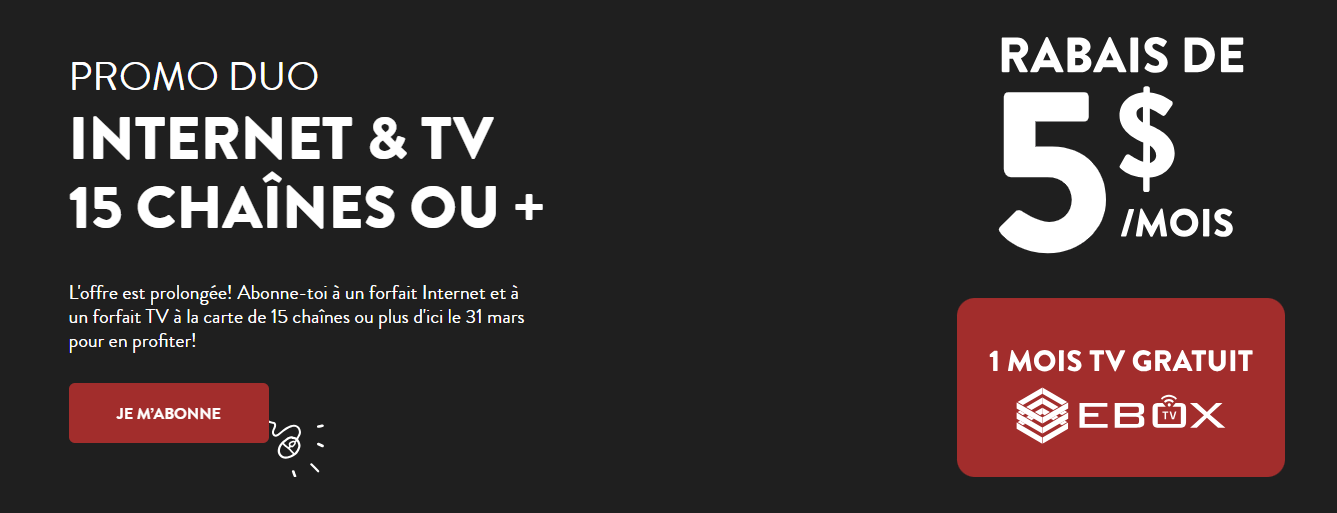 Pour une durée limitée, abonnez-vous à un duo Internet et TV avec 15 chaînes ou plus et obtenez 5 $ de rabais par mois, plus 1 mois de TV EBOX gratuit.