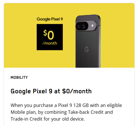 Get the Google Pixel 9 128 GB for $0/month with an eligible mobile plan, by combining the Take-back Credit and the Trade-in Credit for your old device.