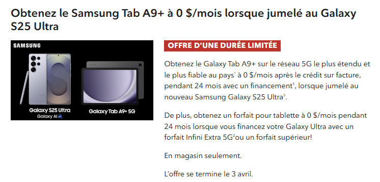 Obtenez une tablette Samsung Galaxy Tab A9+ à 0 $/mois pendant 24 mois en l'associant au nouveau Samsung Galaxy S25 Ultra. De plus, obtenez un forfait tablette à 0 $/mois pendant 24 mois lorsque vous financez votre Ultra avec un forfait 5G Infinite Extra ou supérieur.