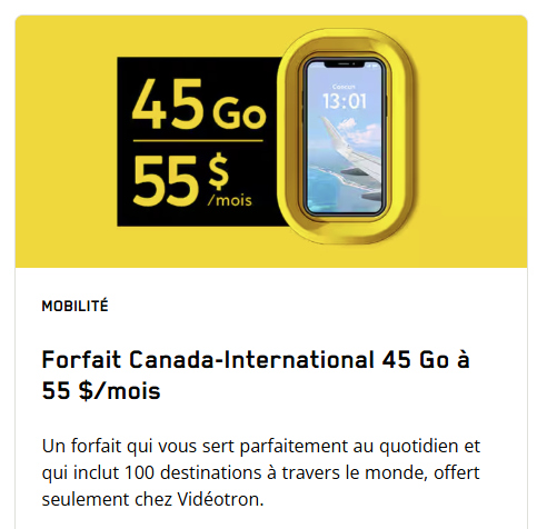 Bénéficiez d'une réduction de 5 $ sur le forfait Canada-International 45 Go, qui comprend 100 destinations dans le monde entier. Disponible dès maintenant pour 70 $/mois, ou 55 $/mois en combinaison avec un forfait Internet.