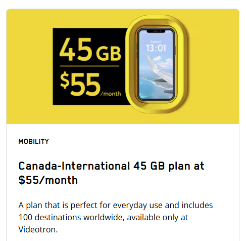 Enjoy the Canada-International 45 GB plan with 100 worldwide destinations for $70/month, or $55/month when combined with an Internet plan.