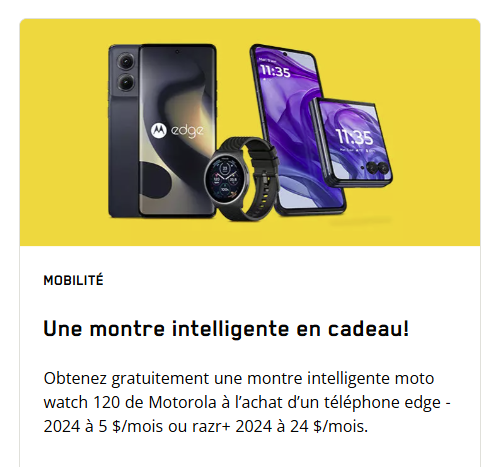 Obtenez une montre intelligente Motorola Moto Watch 120 gratuite à l'achat du Edge 2024 pour 5 $/mois ou du Razr+ 2024 pour 24 $/mois, lorsqu'il est combiné avec certains forfaits mobiles de 24 mois.