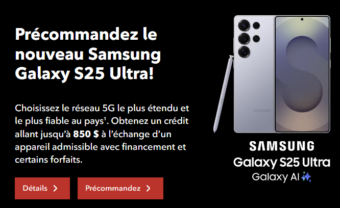 Les nouveaux Samsung Galaxy S25, S25+ et S25 Ultra sont désormais disponibles en précommande. Précommandez le Galaxy S25 Ultra et obtenez un crédit allant jusqu'à 850 $ lorsque vous échangez un appareil admissible avec un financement et certains forfaits.