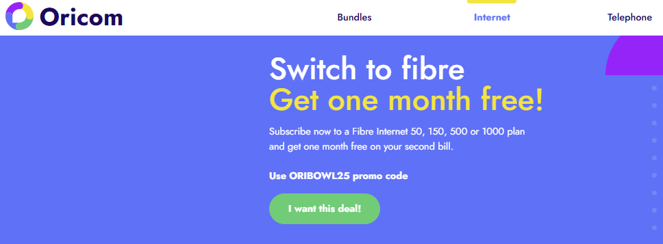 Subscribe to any Fibre internet plan with promo code ORIBOWL25 and get one month free on your second bill. Offer available to new customers only.